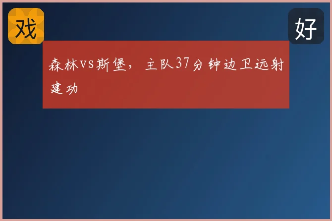 森林vs斯堡,主队37分钟边卫远射建功