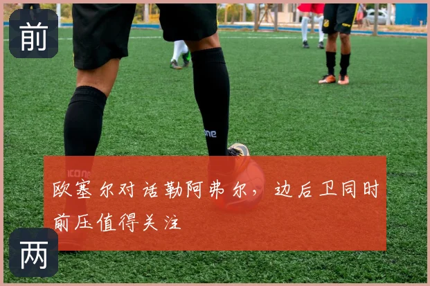 欧塞尔对话勒阿弗尔,边后卫同时前压值得关注