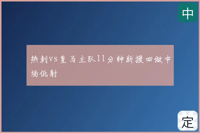 热刺vs皇马主队11分钟新援回做中场低射