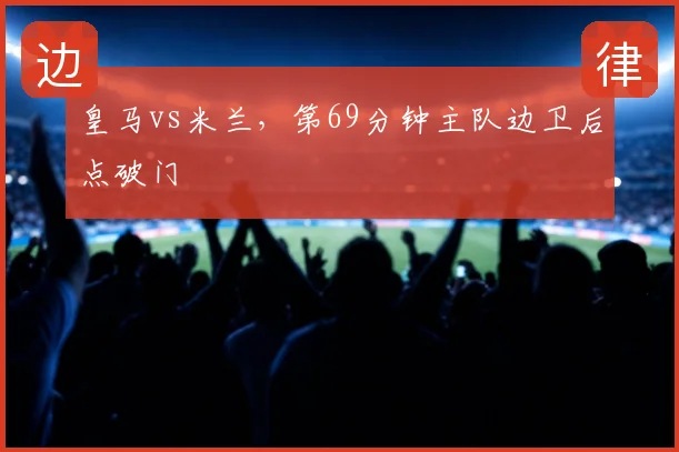 皇马vs米兰,第69分钟主队边卫后点破门
