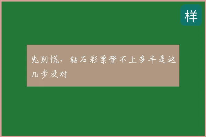 先别慌,钻石彩票登不上多半是这几步没对